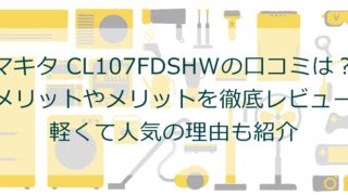 マキタ CL107FDSHWの口コミは？デメリットやメリットを徹底レビュー！軽くて人気の理由も紹介