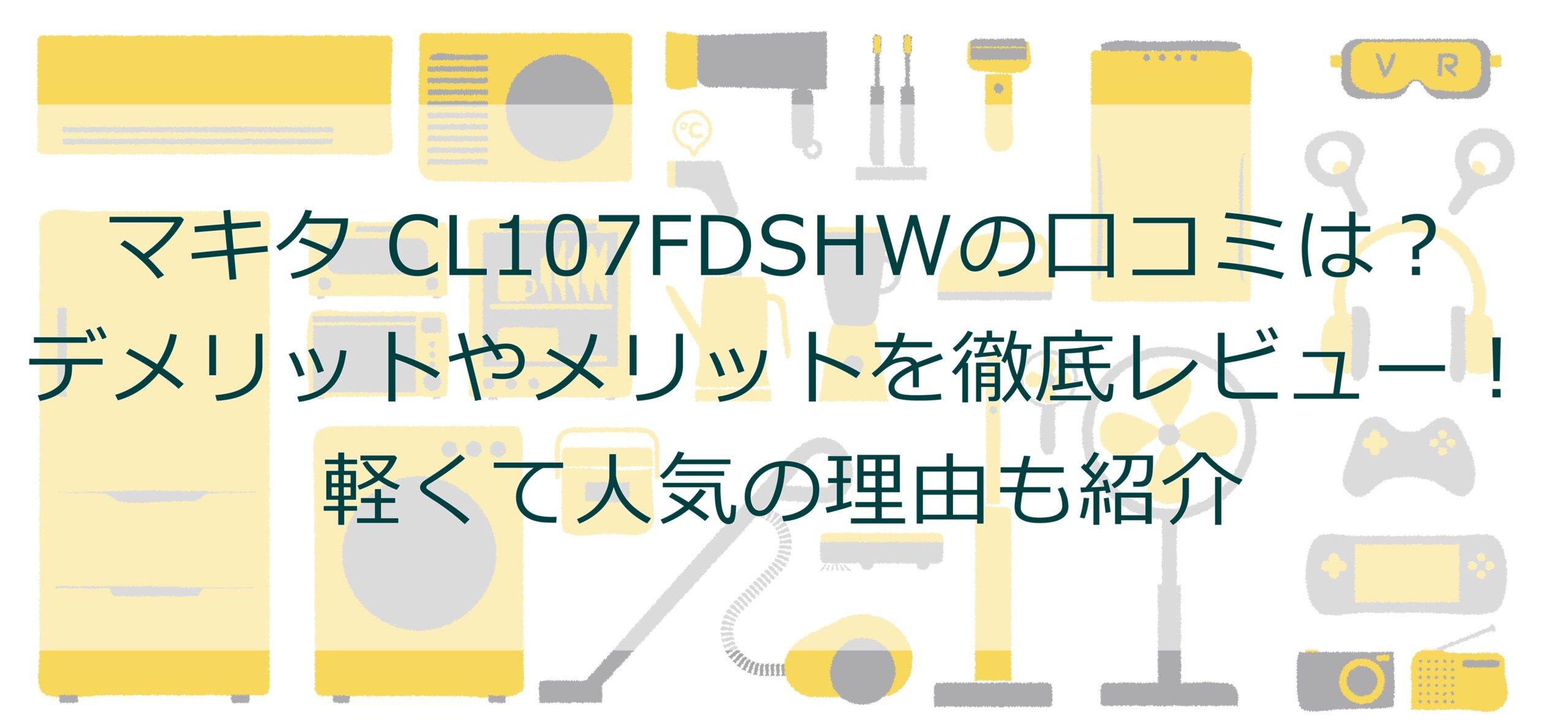 マキタ CL107FDSHWの口コミは？デメリットやメリットを徹底レビュー！軽くて人気の理由も紹介