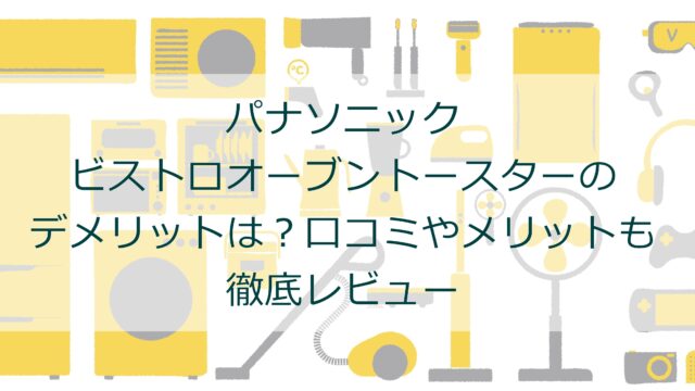 パナソニック ビストロオーブントースターのデメリットは？口コミやメリットも徹底レビュー
