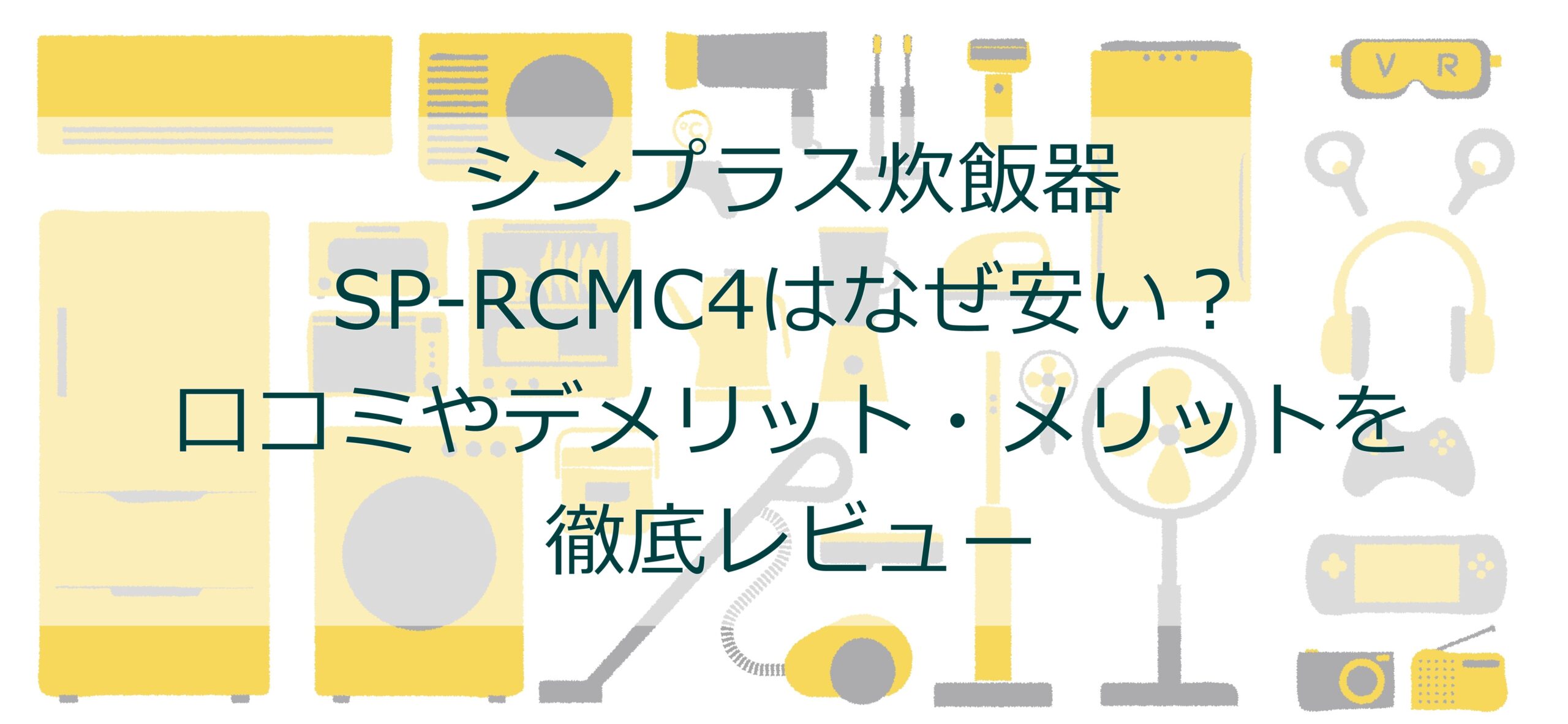 シンプラス炊飯器SP-RCMC4はなぜ安い?口コミやデメリット・メリットを徹底レビュー シンプラス炊飯器SP-RCMC4はなぜ安い?口コミやデメリット・メリットを徹底レビュー