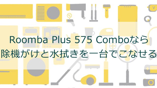 Roomba Plus 575 Comboなら掃除機がけと水拭きを一台でこなせる！