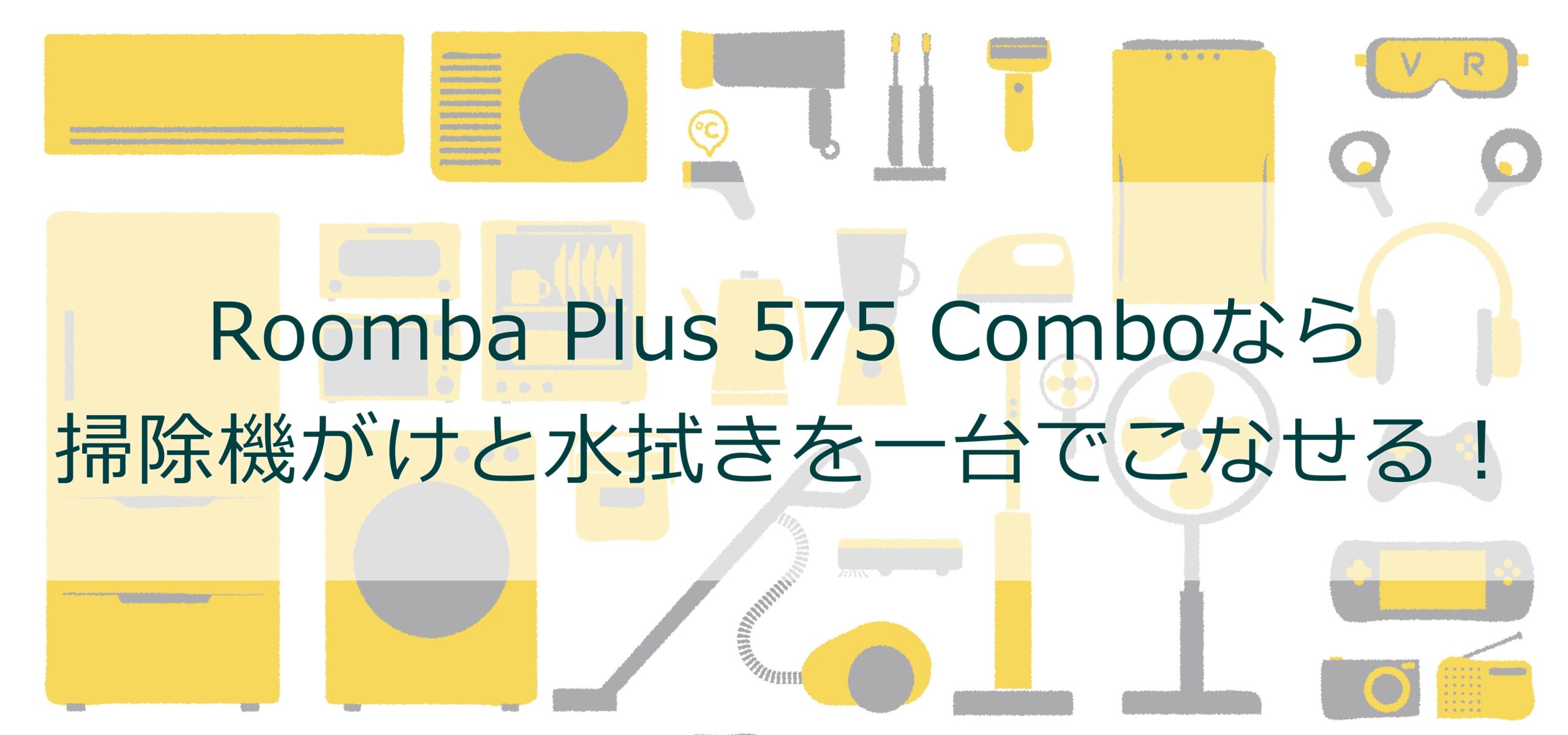 Roomba Plus 575 Comboなら掃除機がけと水拭きを一台でこなせる！
