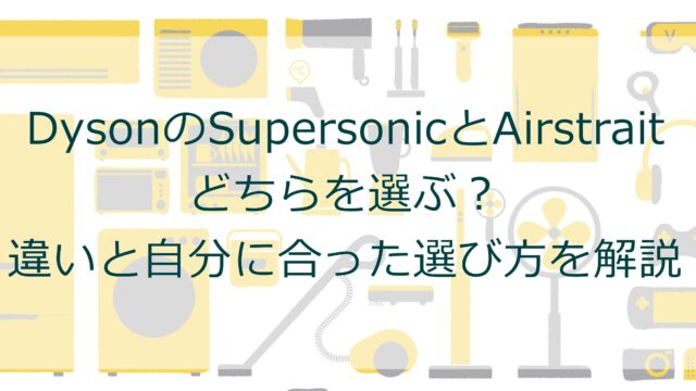DysonのSupersonicとAirstrait、どちらを選ぶ？違いと自分に合った選び方を解説