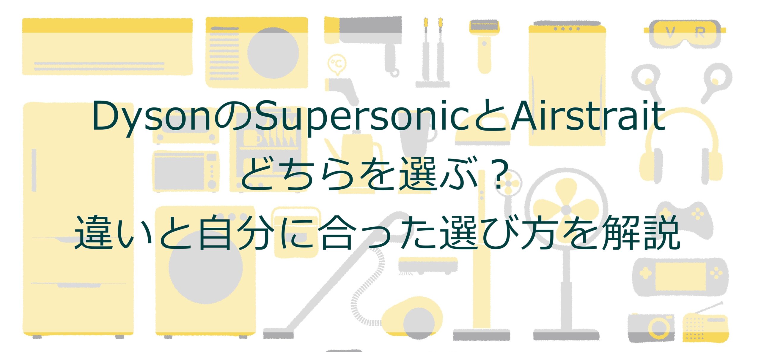 DysonのSupersonicとAirstrait、どちらを選ぶ?違いと自分に合った選び方を解説 DysonのSupersonicとAirstrait、どちらを選ぶ?違いと自分に合った選び方を解説