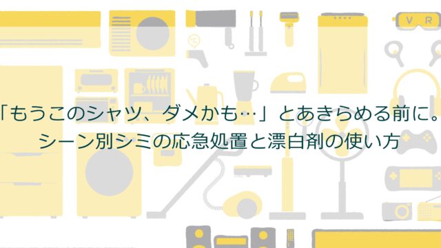 「もうこのシャツ、ダメかも…」とあきらめる前に。シーン別シミの応急処置と漂白剤の使い方