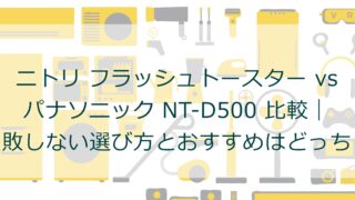 ニトリ フラッシュトースター vs パナソニック NT-D500 比較｜失敗しない選び方とおすすめはどっち？