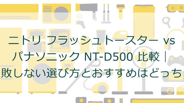 ニトリ フラッシュトースター vs パナソニック NT-D500 比較｜失敗しない選び方とおすすめはどっち？