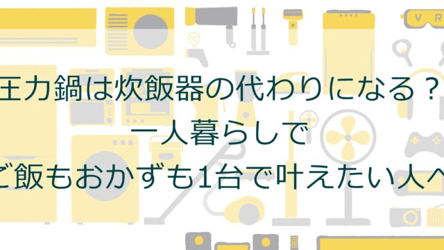 圧力鍋は炊飯器の代わりになる？一人暮らしでご飯もおかずも1台で叶えたい人へ