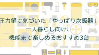 圧力鍋で気づいた「やっぱり炊飯器」。一人暮らし向け、機能まで楽しめるおすすめ3台