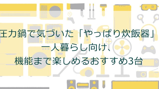 圧力鍋で気づいた「やっぱり炊飯器」。一人暮らし向け、機能まで楽しめるおすすめ3台