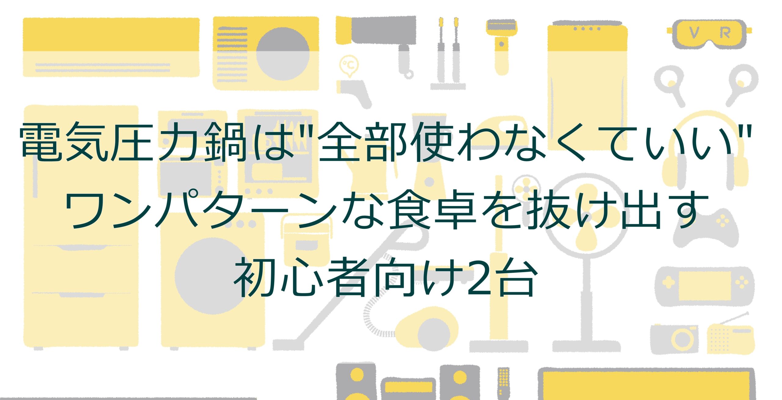 電気圧力鍋は全部使わなくていい?!ワンパターンな食卓を抜け出す初心者向け2台 電気圧力鍋は全部使わなくていい?!ワンパターンな食卓を抜け出す初心者向け2台