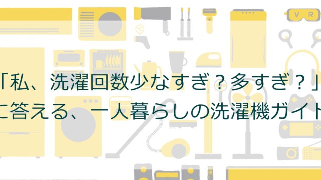 「私、洗濯回数少なすぎ？多すぎ？」に答える、一人暮らしの洗濯機ガイド
