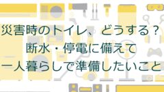 災害時のトイレ、どうする？断水・停電に備えて一人暮らしで準備したいこと