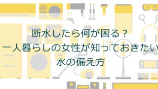 断水したら何が困る？一人暮らしの女性が知っておきたい水の備え方