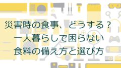 災害時の食事、どうする？一人暮らしで困らない食料の備え方と選び方