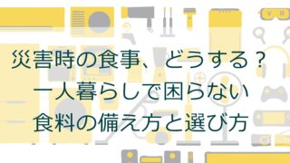 災害時の食事、どうする？一人暮らしで困らない食料の備え方と選び方