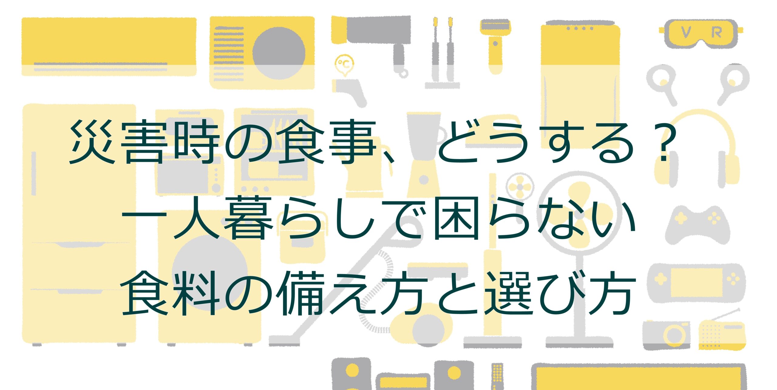 災害時の食事、どうする?一人暮らしで困らない食料の備え方と選び方 災害時の食事、どうする?一人暮らしで困らない食料の備え方と選び方