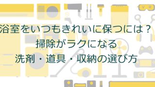 浴室をいつもきれいに保つには？掃除がラクになる洗剤・道具・収納の選び方