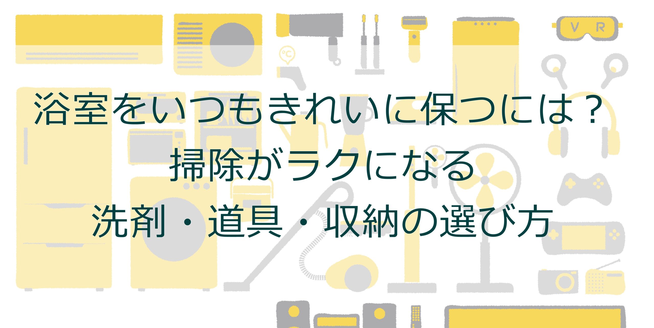 浴室をいつもきれいに保つには?掃除がラクになる洗剤・道具・収納の選び方 浴室をいつもきれいに保つには?掃除がラクになる洗剤・道具・収納の選び方