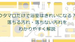 ウタマロだけで浴室はきれいになる？落ちる汚れ・落ちない汚れをわかりやすく解説