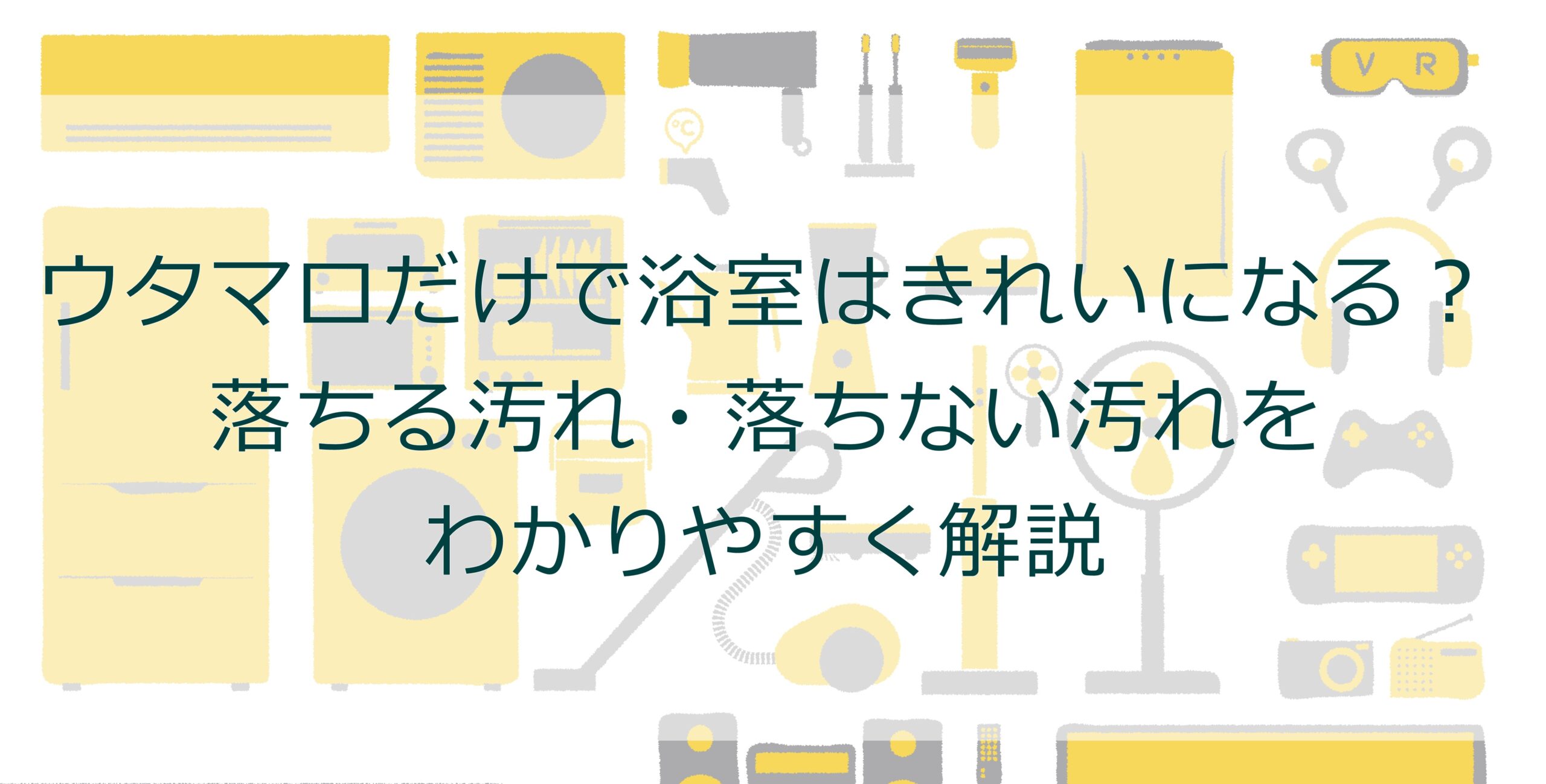 ウタマロだけで浴室はきれいになる?落ちる汚れ・落ちない汚れをわかりやすく解説 ウタマロだけで浴室はきれいになる?落ちる汚れ・落ちない汚れをわかりやすく解説