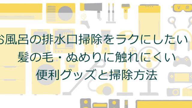 お風呂の排水口掃除をラクにしたい！髪の毛・ぬめりに触れにくい便利グッズと掃除方法