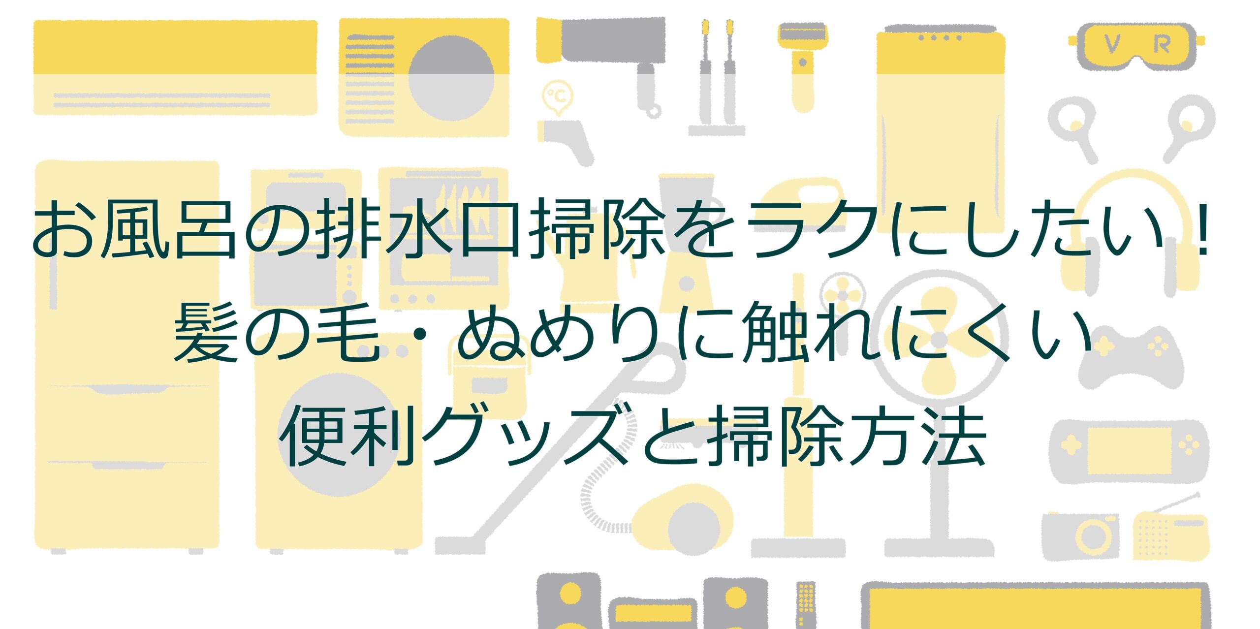 お風呂の排水口掃除をラクにしたい!髪の毛・ぬめりに触れにくい便利グッズと掃除方法 お風呂の排水口掃除をラクにしたい!髪の毛・ぬめりに触れにくい便利グッズと掃除方法