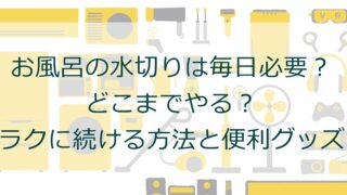 お風呂の水切りは毎日必要？どこまでやる？ラクに続ける方法と便利グッズ