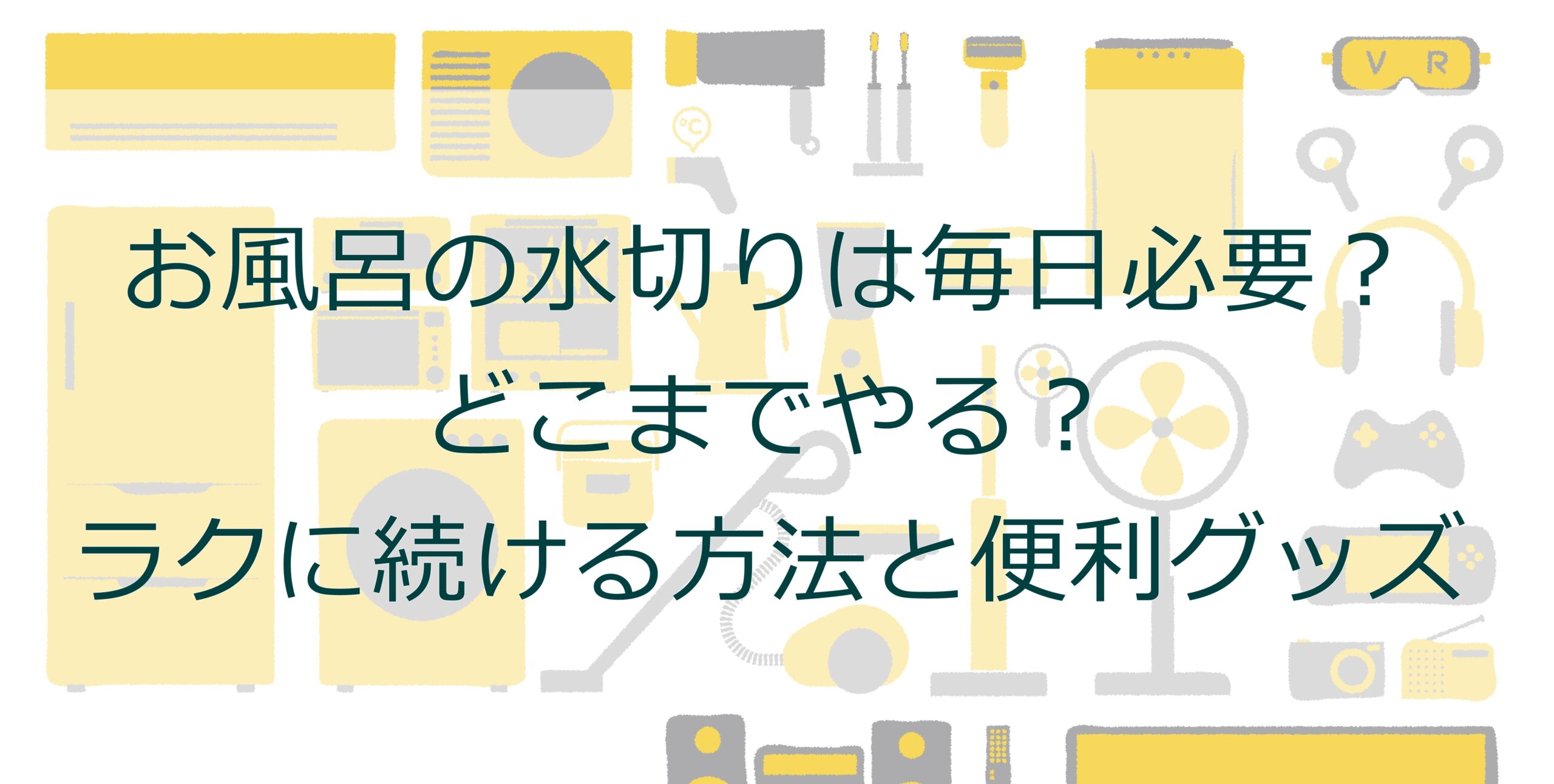 お風呂の水切りは毎日必要?どこまでやる?ラクに続ける方法と便利グッズ お風呂の水切りは毎日必要?どこまでやる?ラクに続ける方法と便利グッズ