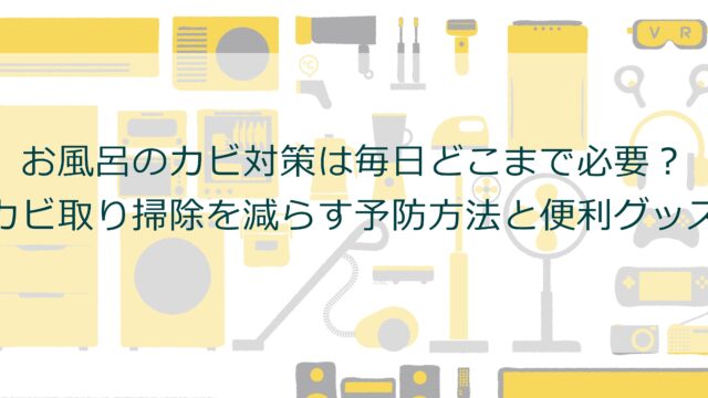 お風呂のカビ対策は毎日どこまで必要？カビ取り掃除を減らす予防方法と便利グッズ