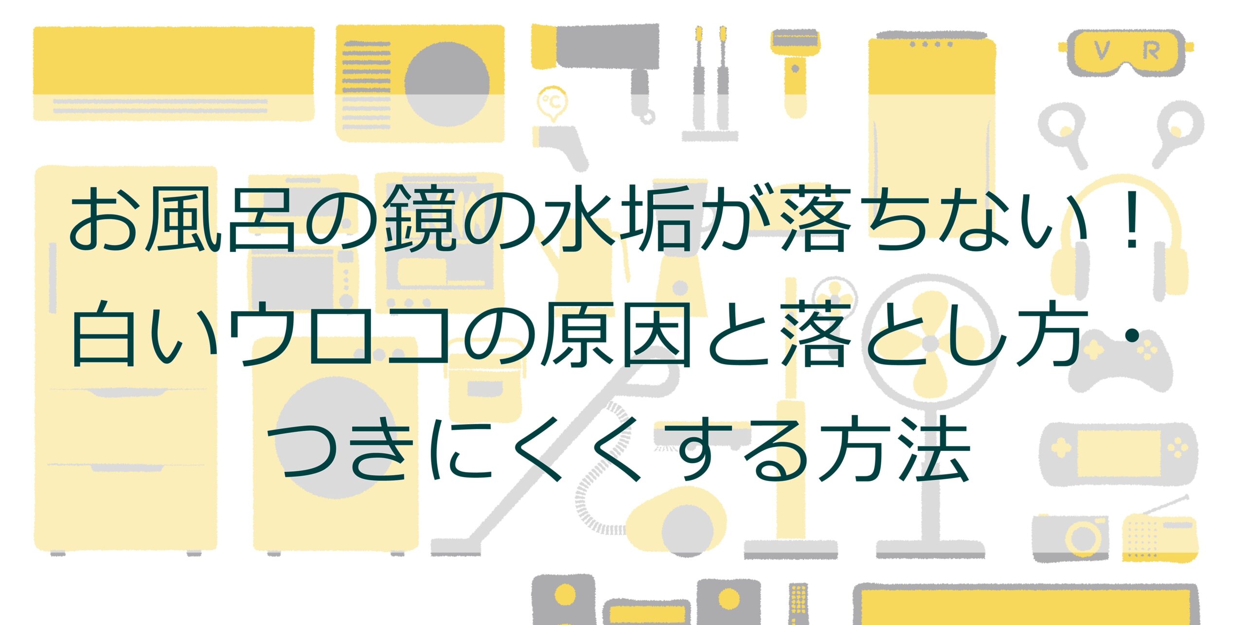 お風呂の鏡の水垢が落ちない！白いウロコの原因と落とし方・つきにくくする方法