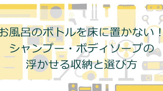 お風呂のボトルを床に置かない！シャンプー・ボディソープの浮かせる収納と選び方